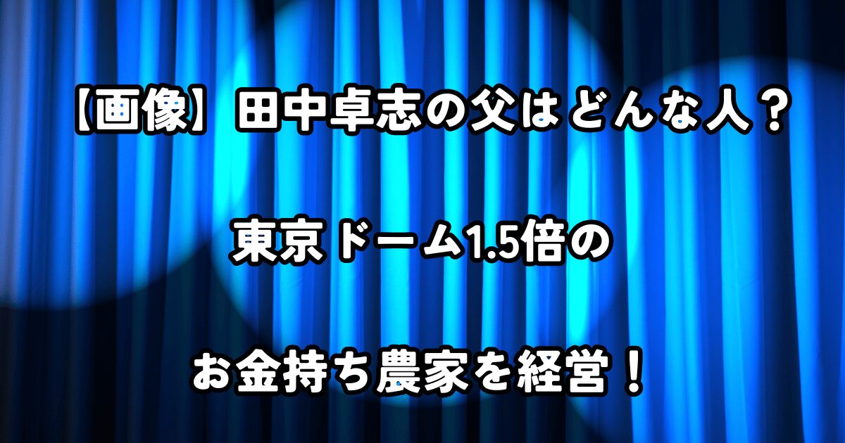 【画像】田中卓志の父はどんな人？東京ドーム1.5倍のお金持ち農家を経営！