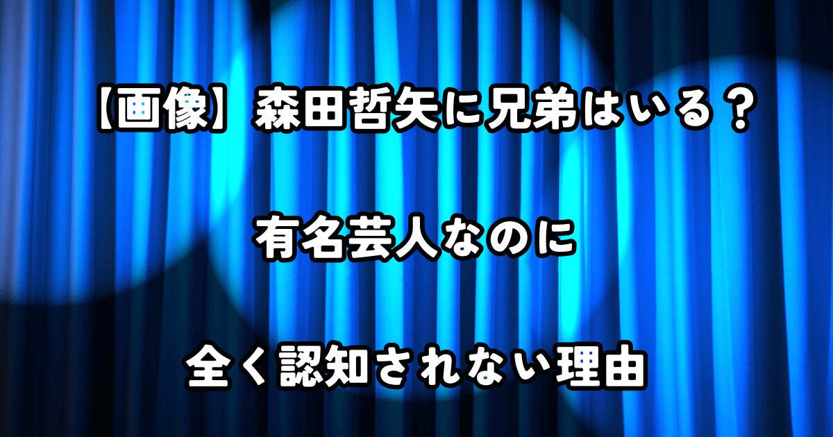 【画像】森田哲矢に兄弟はいる？有名芸人なのに全く認知されない理由