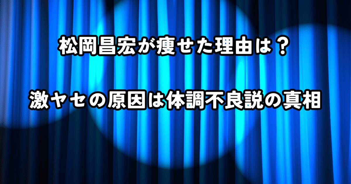 松岡昌宏が痩せた理由は？激ヤセの原因は体調不良説の真相