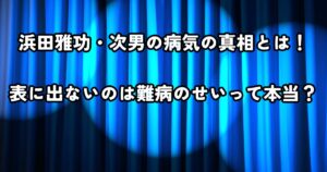 浜田雅功・次男の病気の真相とは！表に出ないのは難病のせいって本当？