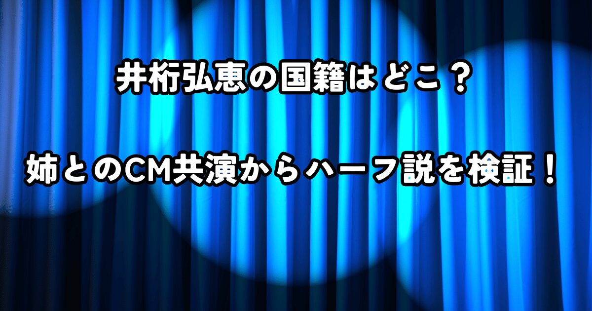 井桁弘恵の国籍はどこ？姉とのCM共演からハーフ説を検証！