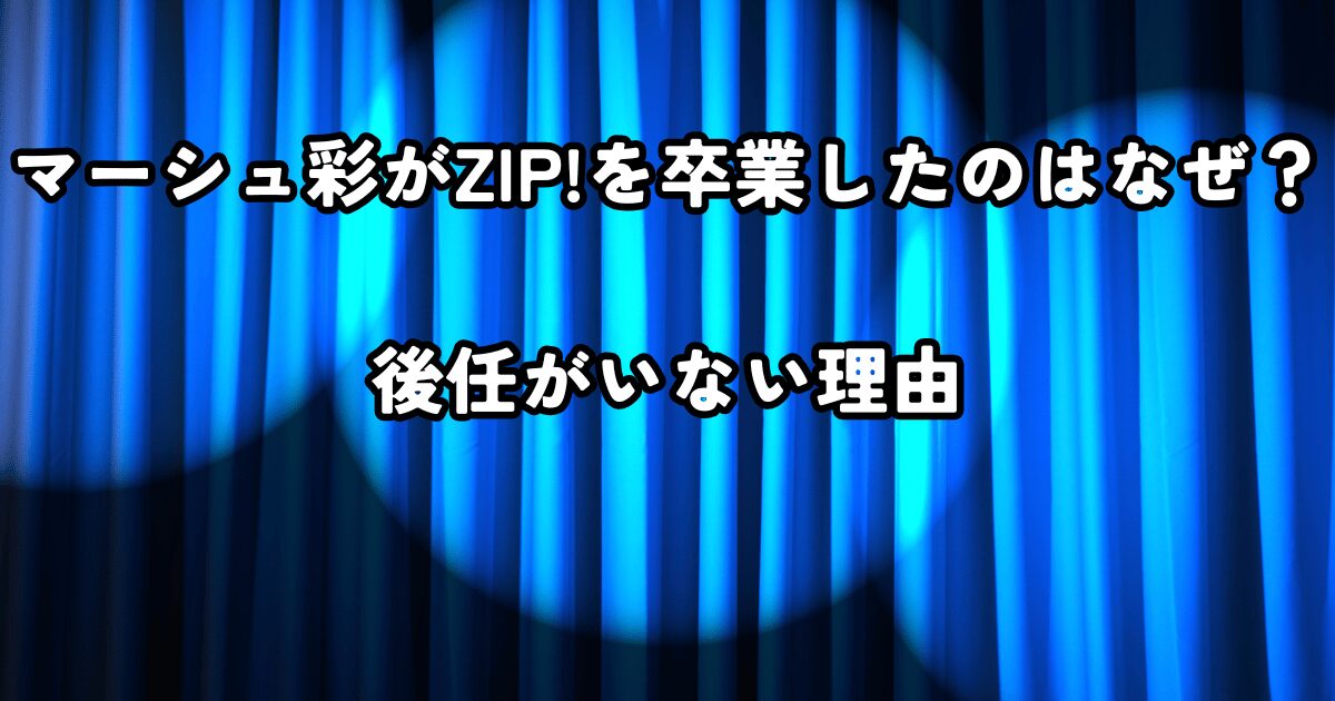 マーシュ彩がZIP!を卒業したのはなぜ？後任がいない理由
