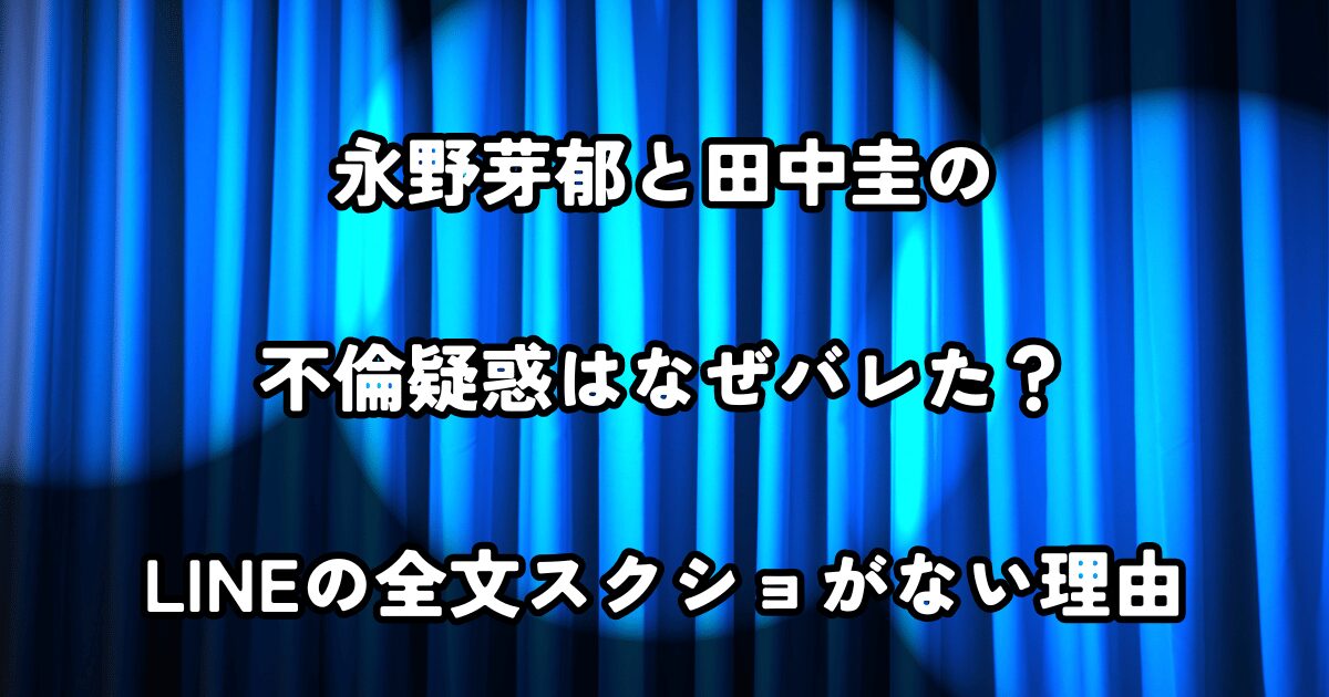 永野芽郁と田中圭の不倫疑惑はなぜバレた？LINEの全文スクショがない理由
