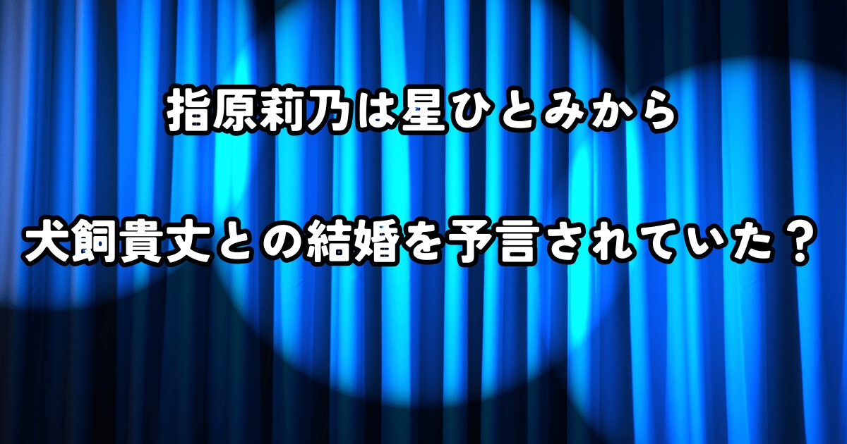 指原莉乃は星ひとみから犬飼貴丈との結婚を予言されていた？