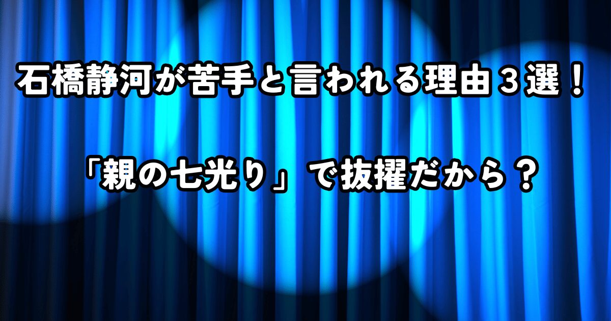 石橋静河が苦手と言われる理由３選！「親の七光り」で抜擢だから？