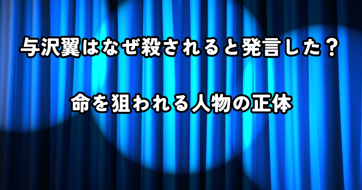 与沢翼はなぜ殺されると発言した？命を狙われる人物の正体