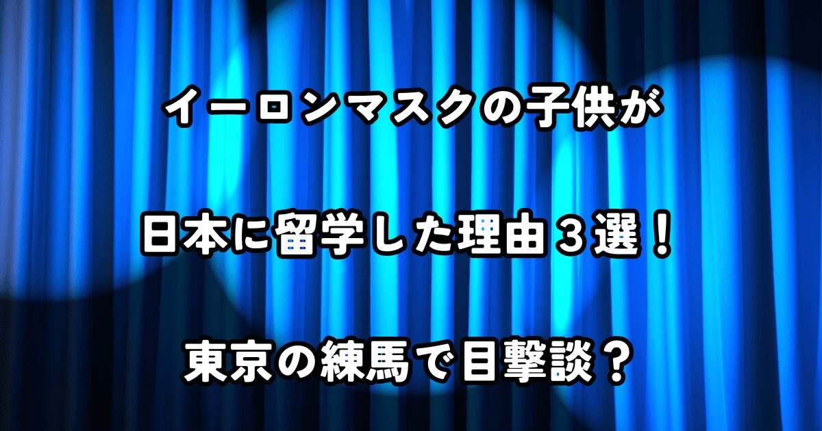 イーロンマスクの子供が日本に留学した理由３選！東京の練馬で目撃談？